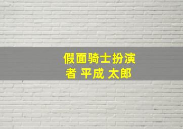 假面骑士扮演者 平成 太郎